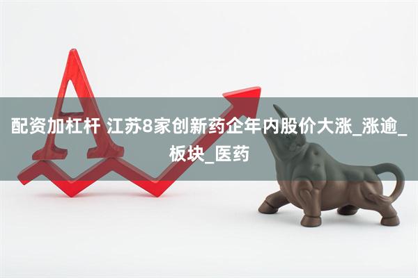 配资加杠杆 江苏8家创新药企年内股价大涨_涨逾_板块_医药