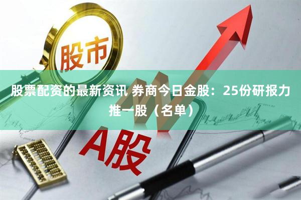 股票配资的最新资讯 券商今日金股：25份研报力推一股（名单）