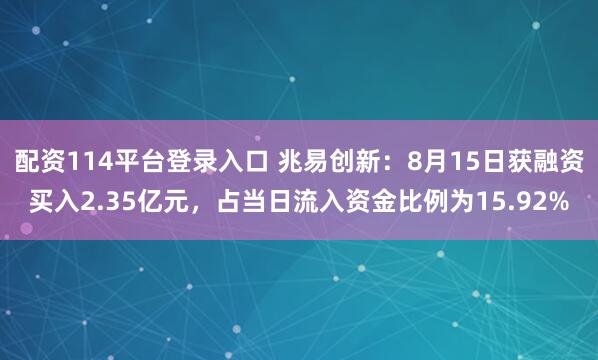 配资114平台登录入口 兆易创新：8月15日获融资买入2.35亿元，占当日流入资金比例为15.92%