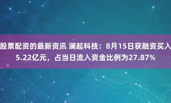 股票配资的最新资讯 澜起科技：8月15日获融资买入5.22亿元，占当日流入资金比例为27.87%