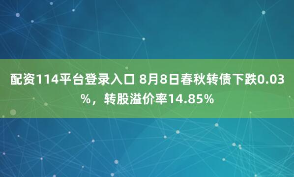 配资114平台登录入口 8月8日春秋转债下跌0.03%，转股溢价率14.85%