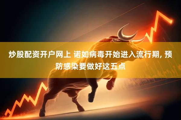 炒股配资开户网上 诺如病毒开始进入流行期, 预防感染要做好这五点
