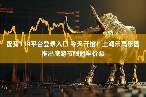 配资114平台登录入口 今天开抢！上海乐高乐园推出旅游节限时半价票