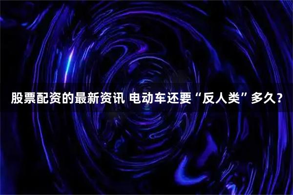 股票配资的最新资讯 电动车还要“反人类”多久?