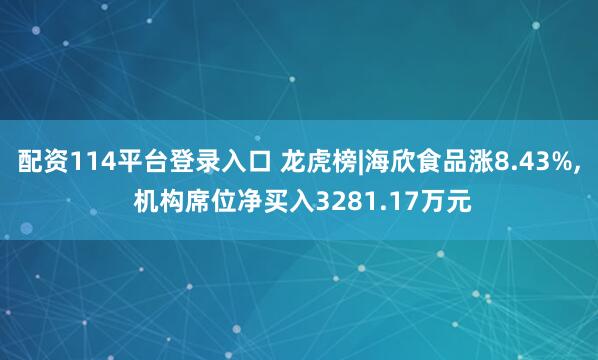 配资114平台登录入口 龙虎榜|海欣食品涨8.43%, 机构席位净买入3281.17万元