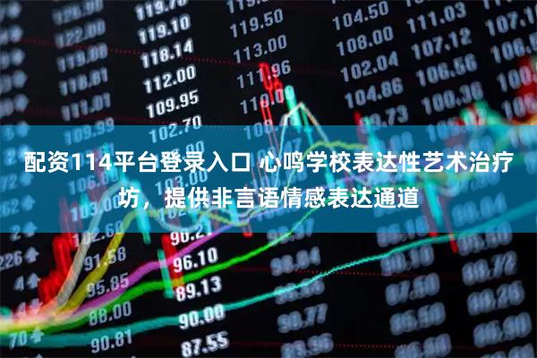 配资114平台登录入口 心鸣学校表达性艺术治疗坊，提供非言语情感表达通道