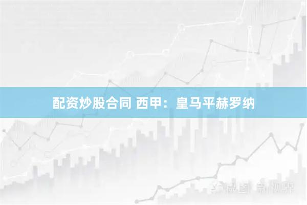 配资炒股合同 西甲：皇马平赫罗纳